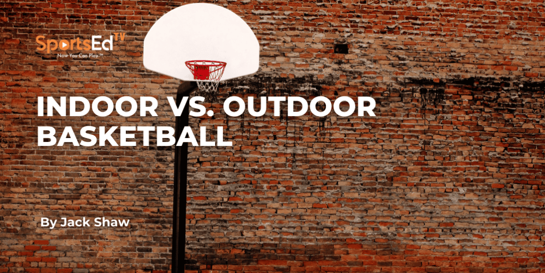 Indoor vs. Outdoor Basketball: What’s the Difference?