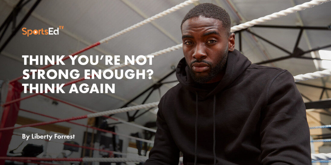 Think You’re Not Strong Enough? Think Again.